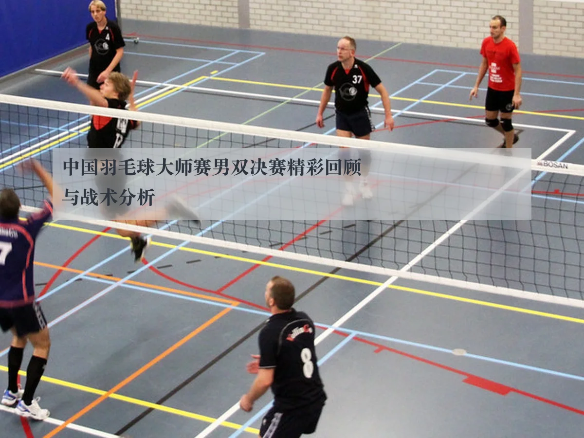 中国羽毛球大师赛男双决赛精彩回顾与战术分析